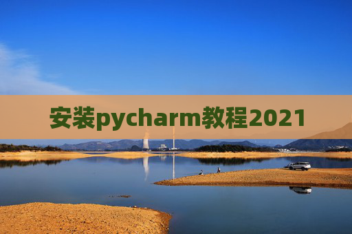 安装pycharm教程2021 安装pycharm教程2021